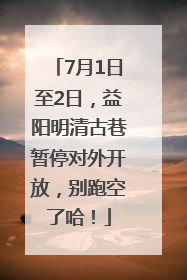 7月1日至2日，益阳明清古巷暂停对外开放，别跑空了哈！