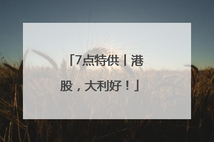 7点特供丨港股，大利好！