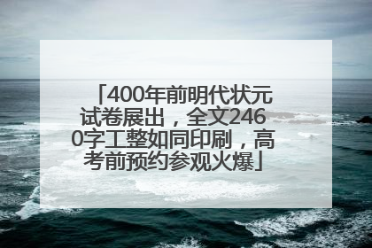 400年前明代状元试卷展出，全文2460字工整如同印刷，高考前预约参观火爆