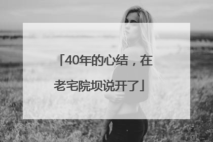 40年的心结，在老宅院坝说开了