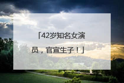 42岁知名女演员，官宣生子！