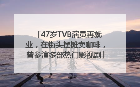 47岁TVB演员再就业，在街头摆摊卖咖啡，曾参演多部热门影视剧