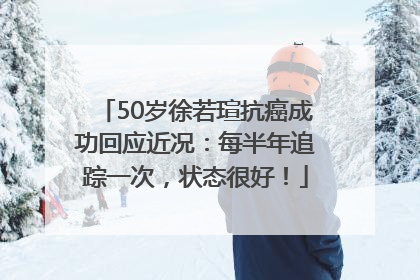 50岁徐若瑄抗癌成功回应近况：每半年追踪一次，状态很好！