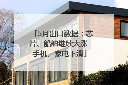 5月出口数据：芯片、船舶继续大涨 手机、家电下滑