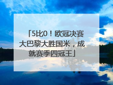 5比0！欧冠决赛大巴黎大胜国米，成就赛季四冠王