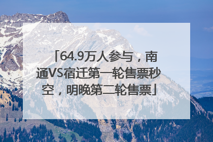 64.9万人参与，南通VS宿迁第一轮售票秒空，明晚第二轮售票