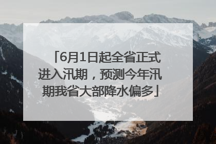 6月1日起全省正式进入汛期，预测今年汛期我省大部降水偏多