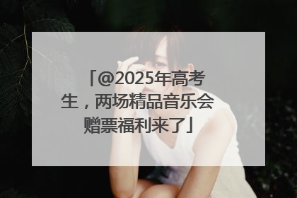 @2025年高考生，两场精品音乐会赠票福利来了