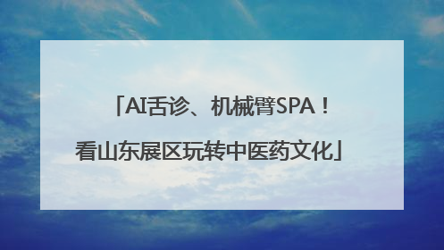 AI舌诊、机械臂SPA！看山东展区玩转中医药文化