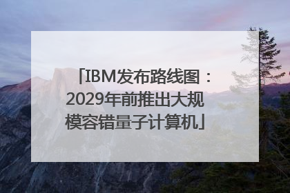 IBM发布路线图：2029年前推出大规模容错量子计算机