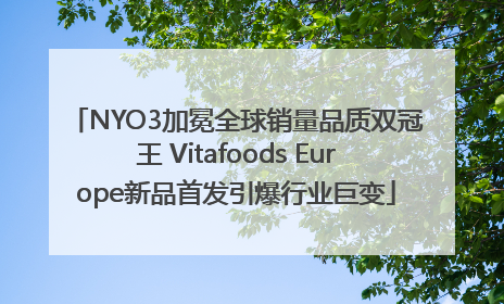NYO3加冕全球销量品质双冠王 Vitafoods Europe新品首发引爆行业巨变