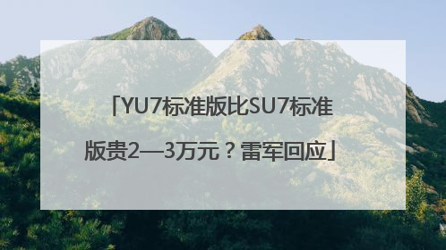 YU7标准版比SU7标准版贵2—3万元？雷军回应