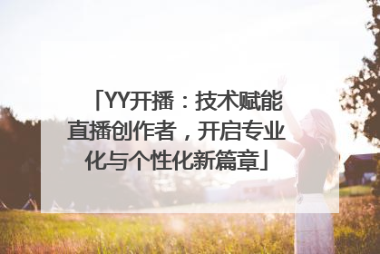 YY开播：技术赋能直播创作者，开启专业化与个性化新篇章